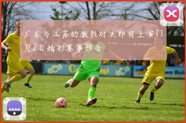 广东与江苏的激烈对决即将上演11月2日精彩赛事预告