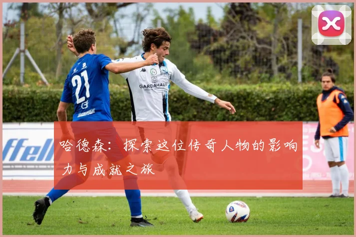 哈德森：探索这位传奇人物的影响力与成就之旅