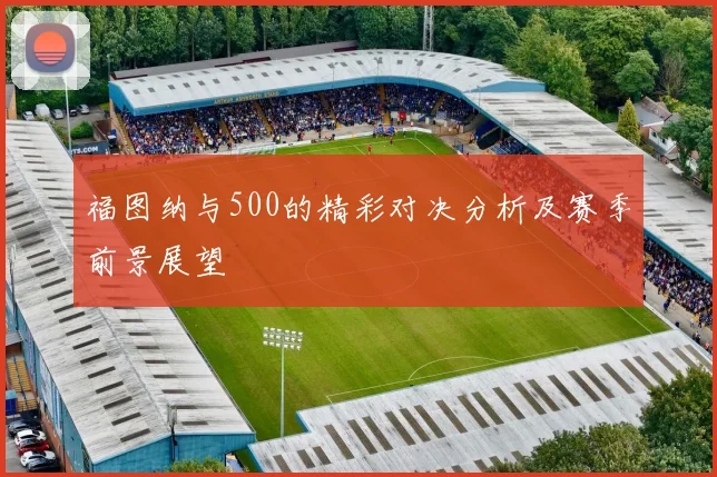 福图纳与500的精彩对决分析及赛季前景展望