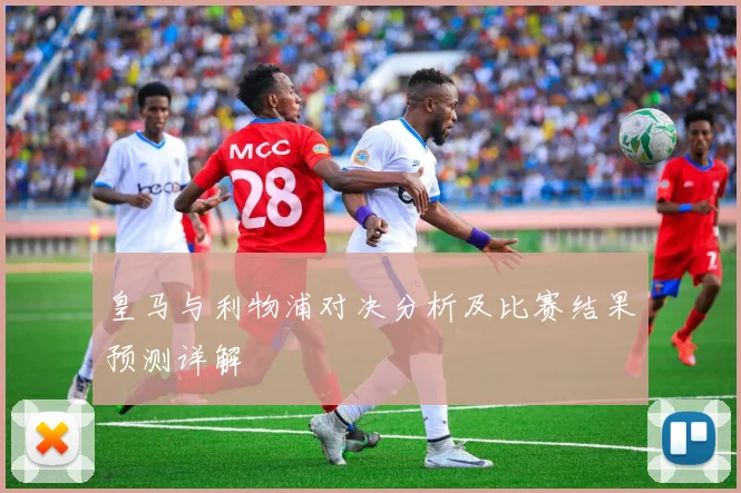 皇马与利物浦对决分析及比赛结果预测详解