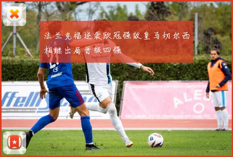 法兰克福逆袭欧冠强敌皇马切尔西相继出局晋级四强